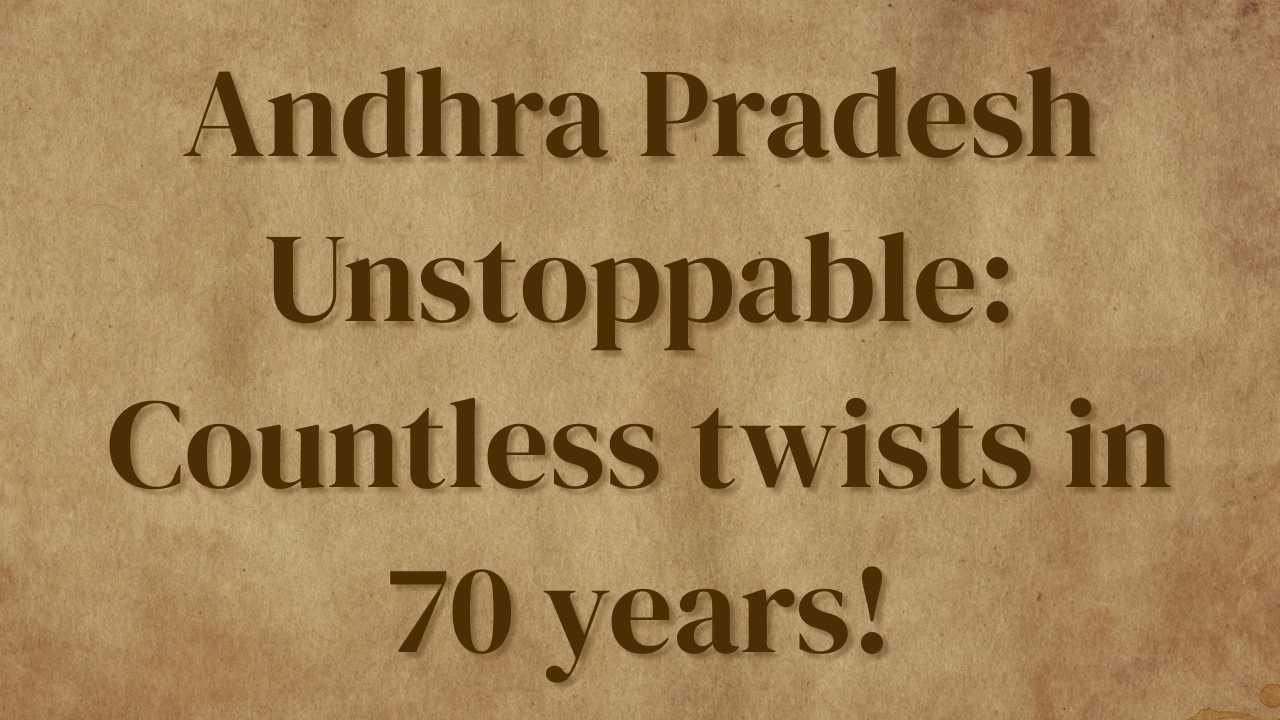 Andhra Pradesh Unstoppable: Countless twists in 70 years!