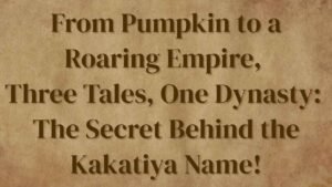 From Pumpkin to a Roaring Empire, Three Tales, One Dynasty: The Secret Behind the Kakatiya Name!