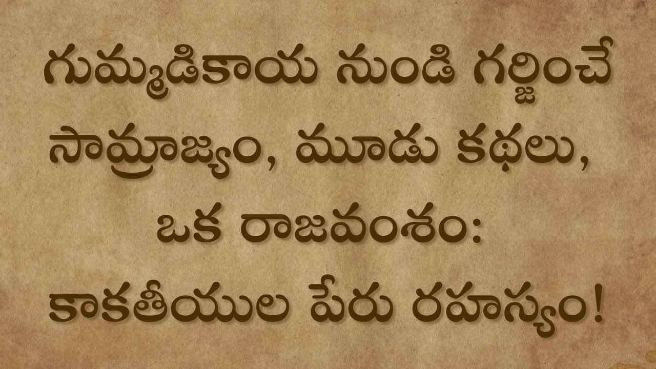 గుమ్మడికాయ నుండి గర్జించే సామ్రాజ్యం, మూడు కథలు, ఒక రాజవంశం: కాకతీయుల పేరు రహస్యం!
