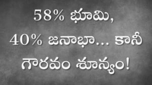 58% భూమి, 40% జనాభా... కానీ గౌరవం శూన్యం!